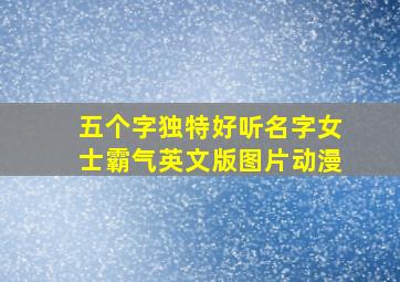 五个字独特好听名字女士霸气英文版图片动漫