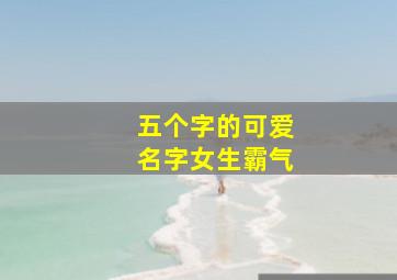 五个字的可爱名字女生霸气