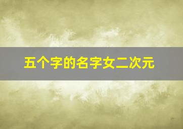 五个字的名字女二次元