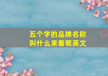 五个字的品牌名称叫什么来着呢英文