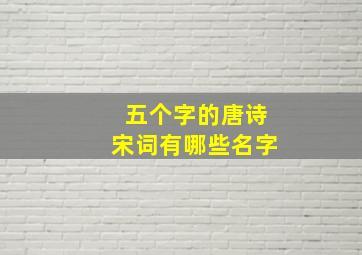 五个字的唐诗宋词有哪些名字