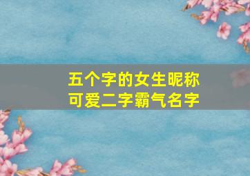 五个字的女生昵称可爱二字霸气名字