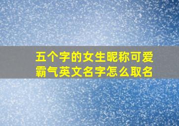 五个字的女生昵称可爱霸气英文名字怎么取名