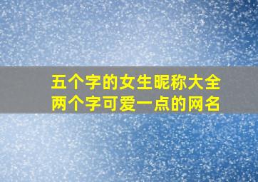 五个字的女生昵称大全两个字可爱一点的网名