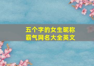 五个字的女生昵称霸气网名大全英文