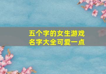 五个字的女生游戏名字大全可爱一点