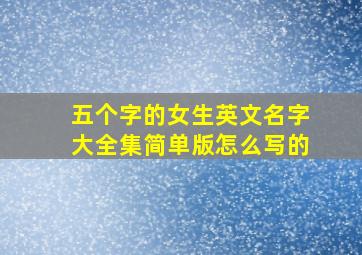 五个字的女生英文名字大全集简单版怎么写的