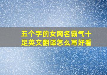 五个字的女网名霸气十足英文翻译怎么写好看