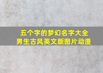 五个字的梦幻名字大全男生古风英文版图片动漫