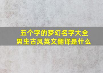 五个字的梦幻名字大全男生古风英文翻译是什么