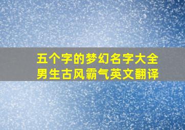 五个字的梦幻名字大全男生古风霸气英文翻译