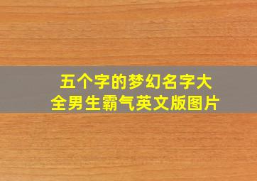 五个字的梦幻名字大全男生霸气英文版图片