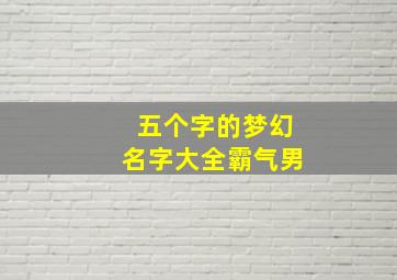 五个字的梦幻名字大全霸气男