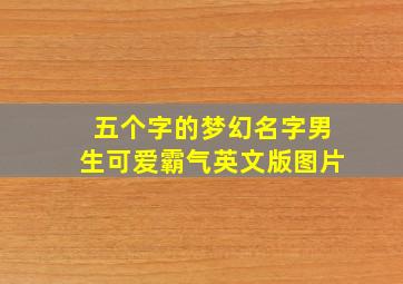 五个字的梦幻名字男生可爱霸气英文版图片