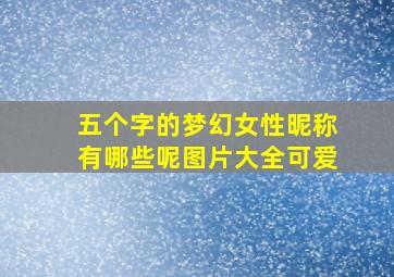 五个字的梦幻女性昵称有哪些呢图片大全可爱