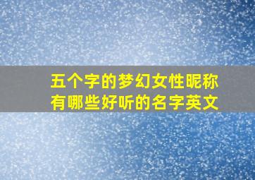 五个字的梦幻女性昵称有哪些好听的名字英文