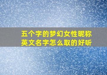 五个字的梦幻女性昵称英文名字怎么取的好听