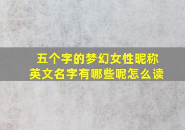 五个字的梦幻女性昵称英文名字有哪些呢怎么读