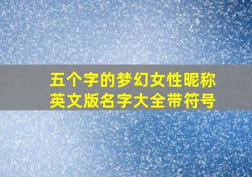 五个字的梦幻女性昵称英文版名字大全带符号