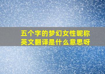 五个字的梦幻女性昵称英文翻译是什么意思呀