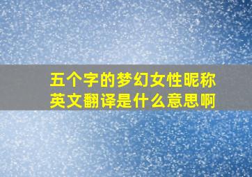 五个字的梦幻女性昵称英文翻译是什么意思啊