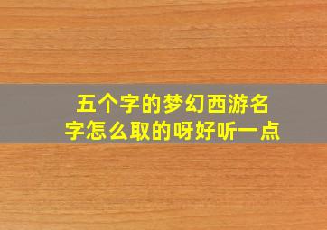 五个字的梦幻西游名字怎么取的呀好听一点