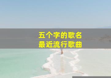 五个字的歌名最近流行歌曲