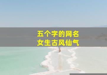 五个字的网名女生古风仙气