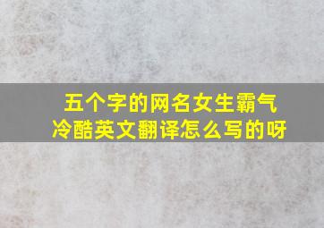 五个字的网名女生霸气冷酷英文翻译怎么写的呀