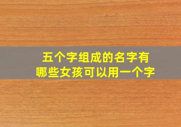 五个字组成的名字有哪些女孩可以用一个字