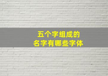 五个字组成的名字有哪些字体