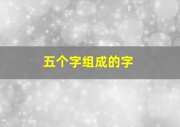 五个字组成的字