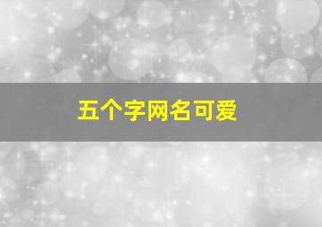 五个字网名可爱