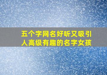 五个字网名好听又吸引人高级有趣的名字女孩