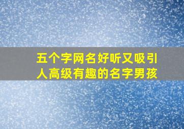 五个字网名好听又吸引人高级有趣的名字男孩