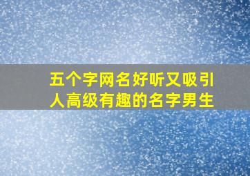 五个字网名好听又吸引人高级有趣的名字男生