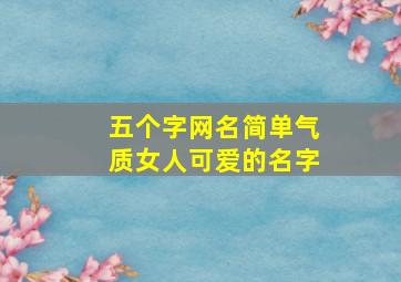 五个字网名简单气质女人可爱的名字