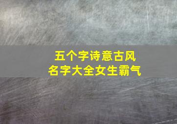 五个字诗意古风名字大全女生霸气