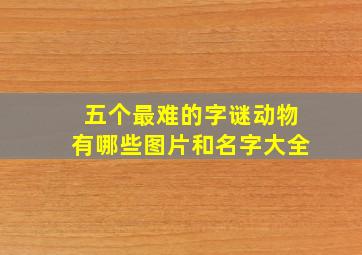 五个最难的字谜动物有哪些图片和名字大全