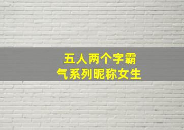 五人两个字霸气系列昵称女生