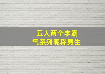 五人两个字霸气系列昵称男生