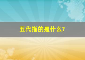 五代指的是什么?