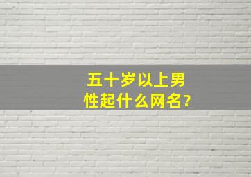 五十岁以上男性起什么网名?