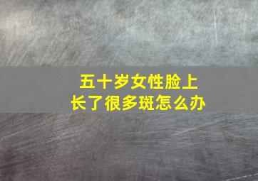 五十岁女性脸上长了很多斑怎么办