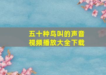 五十种鸟叫的声音视频播放大全下载