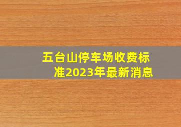 五台山停车场收费标准2023年最新消息