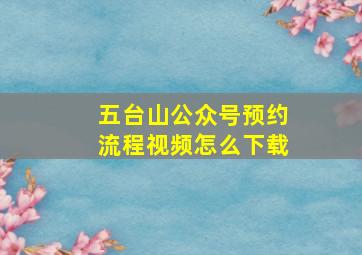 五台山公众号预约流程视频怎么下载