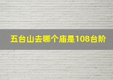 五台山去哪个庙是108台阶