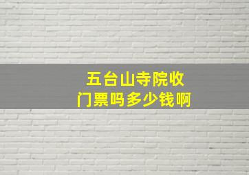 五台山寺院收门票吗多少钱啊