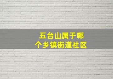 五台山属于哪个乡镇街道社区